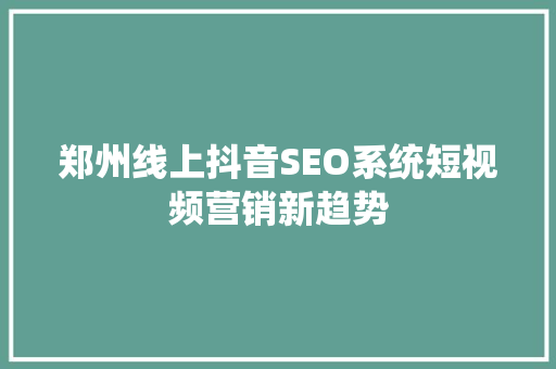 郑州线上抖音SEO系统短视频营销新趋势