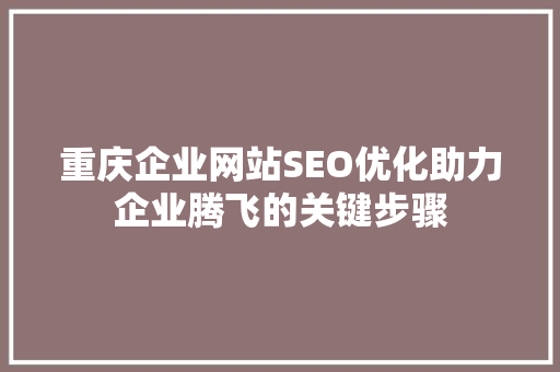 重庆企业网站SEO优化助力企业腾飞的关键步骤