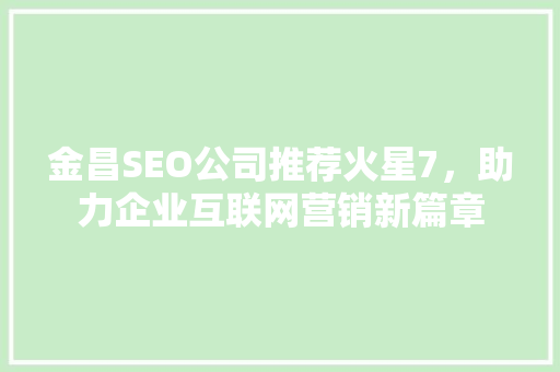 金昌SEO公司推荐火星7，助力企业互联网营销新篇章