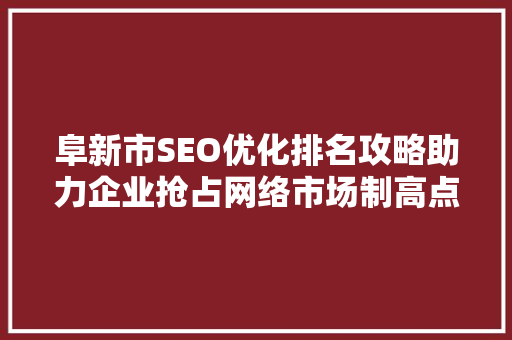 阜新市SEO优化排名攻略助力企业抢占网络市场制高点