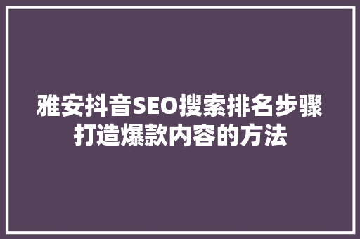 雅安抖音SEO搜索排名步骤打造爆款内容的方法