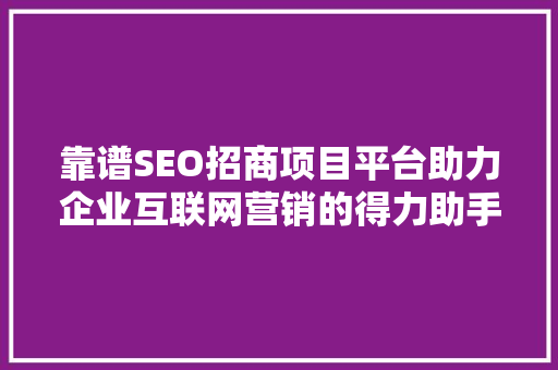 靠谱SEO招商项目平台助力企业互联网营销的得力助手