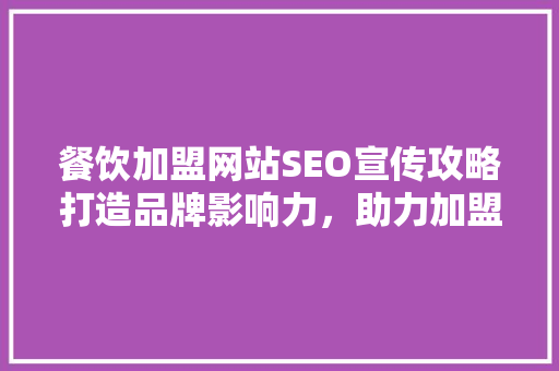 餐饮加盟网站SEO宣传攻略打造品牌影响力，助力加盟事业腾飞