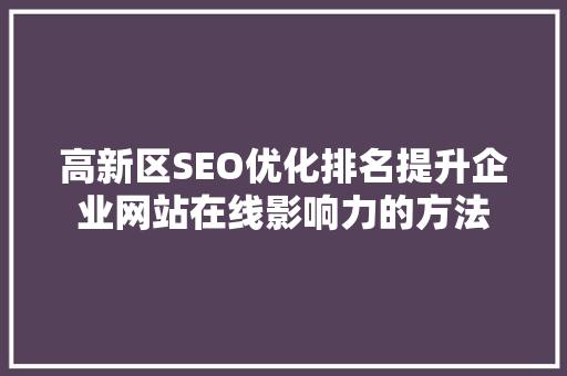 高新区SEO优化排名提升企业网站在线影响力的方法