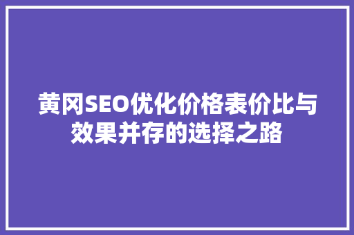 黄冈SEO优化价格表价比与效果并存的选择之路