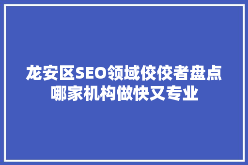 龙安区SEO领域佼佼者盘点哪家机构做快又专业