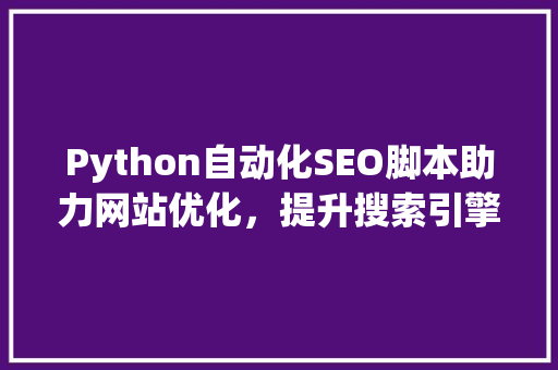 Python自动化SEO脚本助力网站优化，提升搜索引擎排名