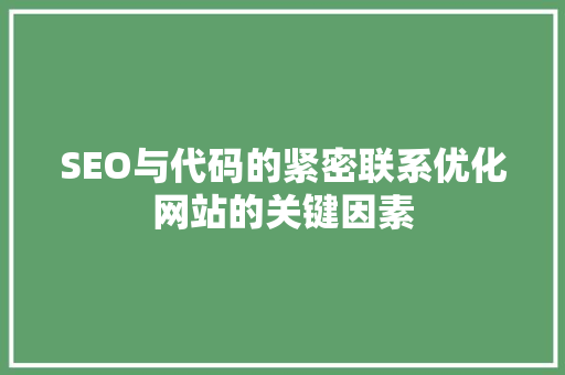 SEO与代码的紧密联系优化网站的关键因素