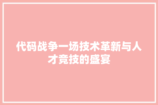 代码战争一场技术革新与人才竞技的盛宴