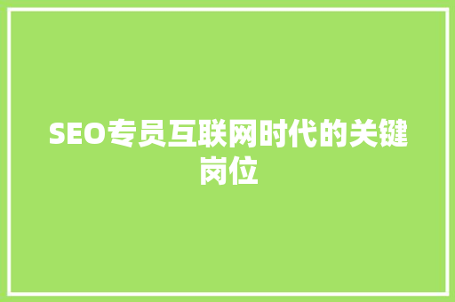 SEO专员互联网时代的关键岗位