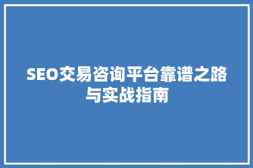 SEO交易咨询平台靠谱之路与实战指南