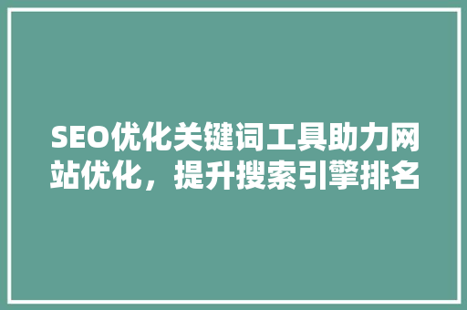 SEO优化关键词工具助力网站优化，提升搜索引擎排名