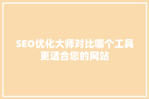 SEO优化大师对比哪个工具更适合您的网站