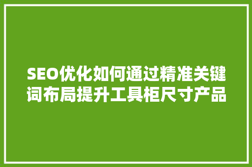 SEO优化如何通过精准关键词布局提升工具柜尺寸产品排名