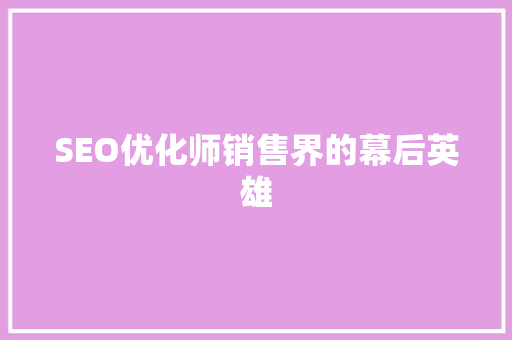 SEO优化师销售界的幕后英雄