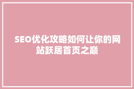 SEO优化攻略如何让你的网站跃居首页之巅