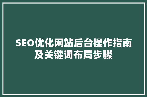 SEO优化网站后台操作指南及关键词布局步骤