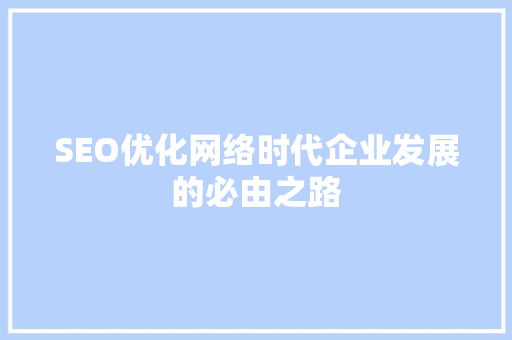 SEO优化网络时代企业发展的必由之路