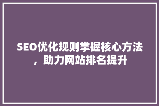 SEO优化规则掌握核心方法，助力网站排名提升