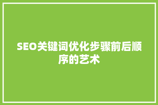 SEO关键词优化步骤前后顺序的艺术  第1张