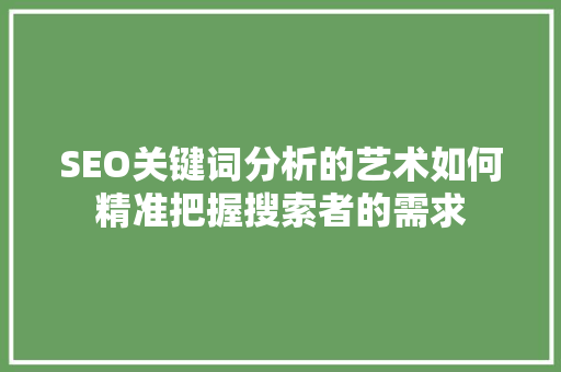 SEO关键词分析的艺术如何精准把握搜索者的需求