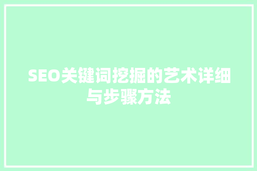 SEO关键词挖掘的艺术详细与步骤方法