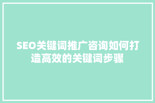 SEO关键词推广咨询如何打造高效的关键词步骤