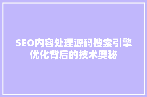 SEO内容处理源码搜索引擎优化背后的技术奥秘
