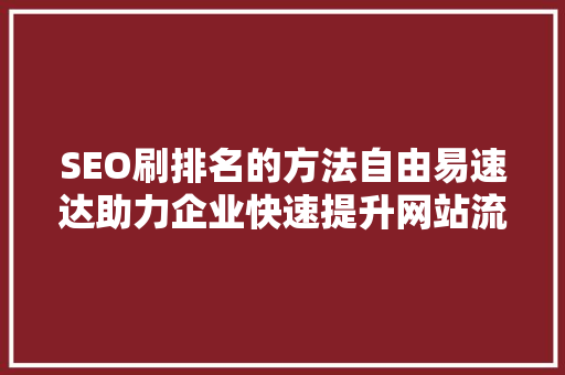 SEO刷排名的方法自由易速达助力企业快速提升网站流量