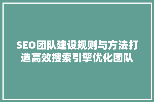 SEO团队建设规则与方法打造高效搜索引擎优化团队