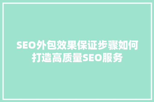 SEO外包效果保证步骤如何打造高质量SEO服务