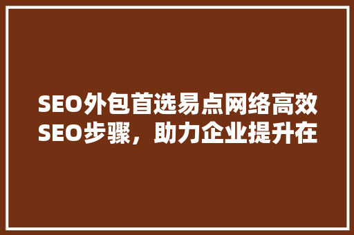 SEO外包首选易点网络高效SEO步骤，助力企业提升在线竞争力