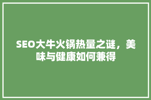 SEO大牛火锅热量之谜，美味与健康如何兼得
