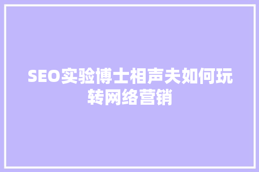 SEO实验博士相声夫如何玩转网络营销