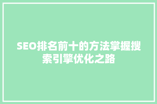 SEO排名前十的方法掌握搜索引擎优化之路