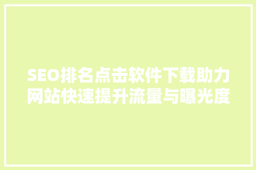SEO排名点击软件下载助力网站快速提升流量与曝光度