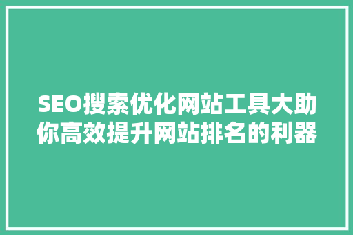 SEO搜索优化网站工具大助你高效提升网站排名的利器