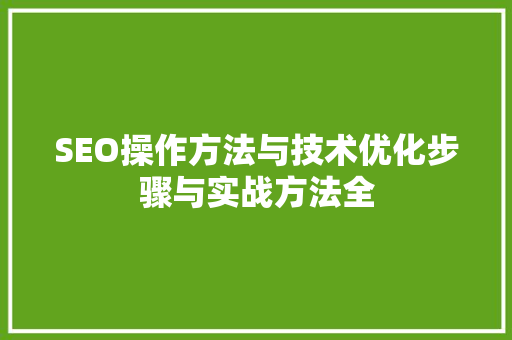 SEO操作方法与技术优化步骤与实战方法全