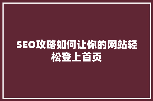 SEO攻略如何让你的网站轻松登上首页  第1张