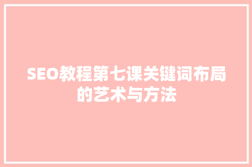 SEO教程第七课关键词布局的艺术与方法