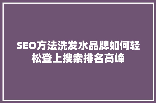 SEO方法洗发水品牌如何轻松登上搜索排名高峰