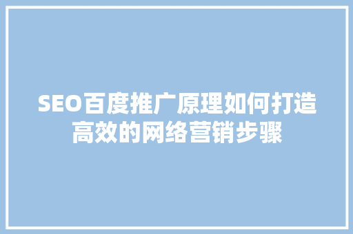 SEO百度推广原理如何打造高效的网络营销步骤