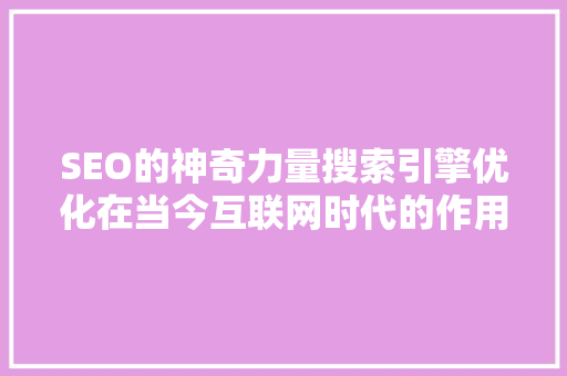 SEO的神奇力量搜索引擎优化在当今互联网时代的作用