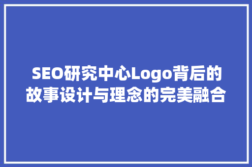 SEO研究中心Logo背后的故事设计与理念的完美融合