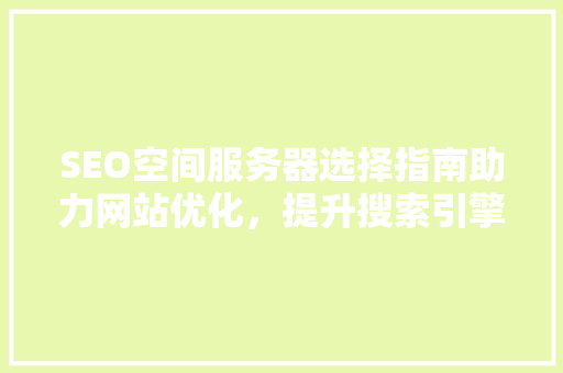 SEO空间服务器选择指南助力网站优化，提升搜索引擎排名