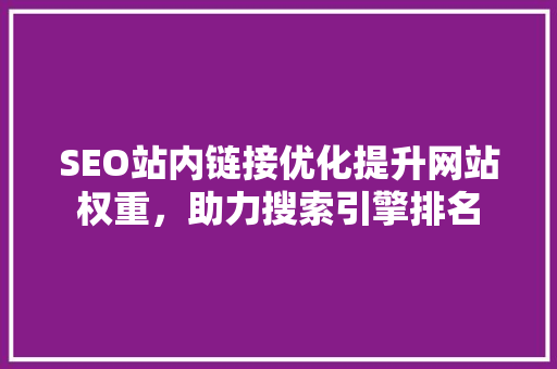 SEO站内链接优化提升网站权重，助力搜索引擎排名