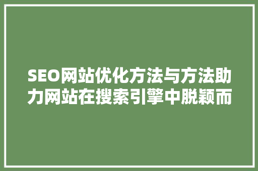 SEO网站优化方法与方法助力网站在搜索引擎中脱颖而出