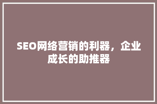 SEO网络营销的利器，企业成长的助推器