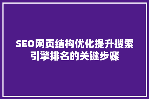 SEO网页结构优化提升搜索引擎排名的关键步骤