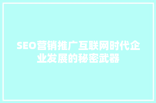 SEO营销推广互联网时代企业发展的秘密武器  第1张